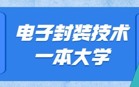 河北电子封装技术最好的一本大学排名及分数：最低571分能上